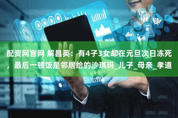 配资网官网 解昌英：有4子3女却在元旦次日冻死，最后一顿饭是邻居给的沙琪玛_儿子_母亲_孝道