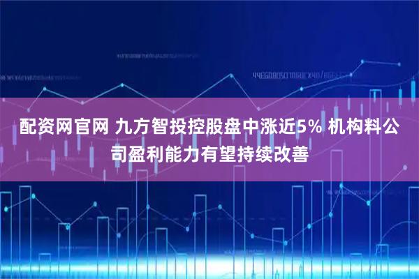 配资网官网 九方智投控股盘中涨近5% 机构料公司盈利能力有望持续改善