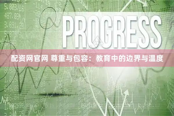 配资网官网 尊重与包容：教育中的边界与温度