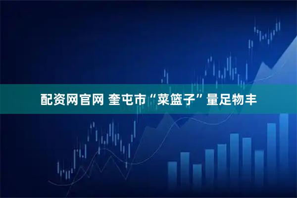 配资网官网 奎屯市“菜篮子”量足物丰