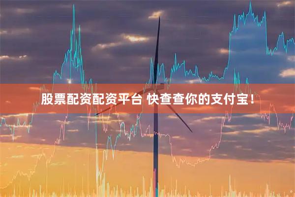 股票配资配资平台 快查查你的支付宝！
