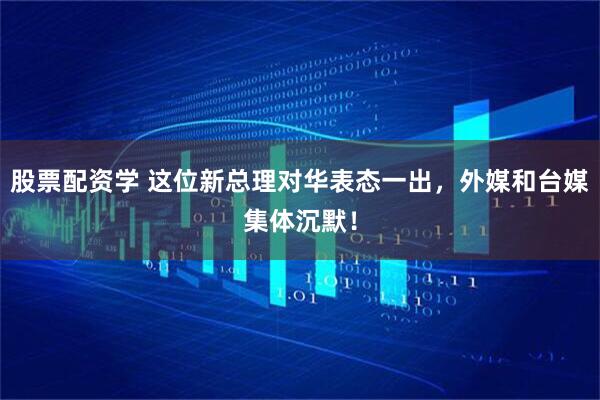 股票配资学 这位新总理对华表态一出，外媒和台媒集体沉默！